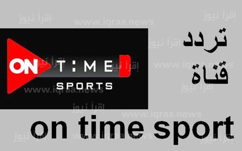 تردد قناة اون تايم سبورت ON TIME SPORT الناقلة لمباراة المصري البورسعيدي والاسماعيلي اليوم في كأس الرابطة المصرية