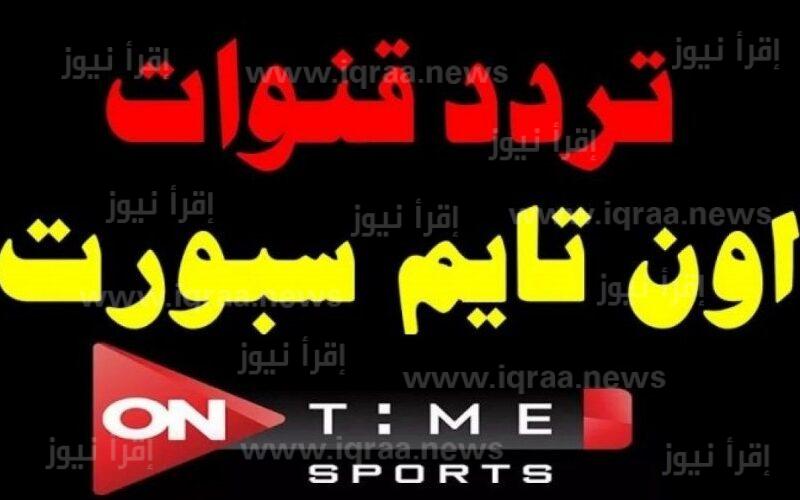 تردد قناة اون تايم سبورت on time sport الارضية الجديد 2023 الناقلة لماتش الزمالك والمريخ السوداني اليوم